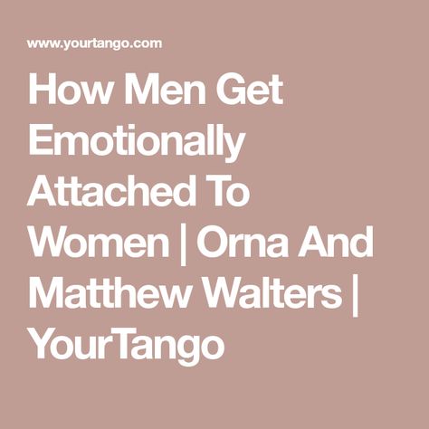 How Men Get Emotionally Attached To Women | Orna And Matthew Walters | YourTango How To Not Get Attached, How To Keep A Man Interested In You, How To Not Get Attached To A Guy, Immature Men, Emotionally Unavailable Men, Emotionally Attached, Psychology Says, Social Pressure, Why Do Men