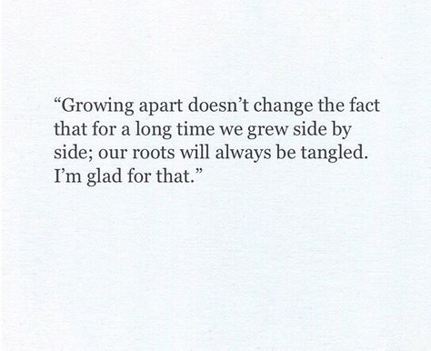 Growing apart doesn't change the fact that for a long time we grew side by side; our roots will always be tangled. I'm glad for that. We Grew Apart, Growing Up Quotes, Goodbye Quotes, Quote Pictures, Growing Apart, Grey's Anatomy Quotes, Inspirational Poems, Best Friendship Quotes, Little Things Quotes