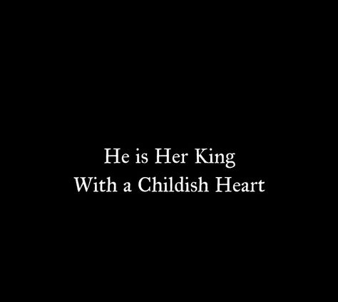 He is Her King 
With a Childish Heart 

Love Quotes 
Relationship Goals Quotes 
Couple Goals Quotes 
Twinflame Soulmates Love Quotes 
Kiss hug cuddle
Friends hold want need like his her 
Past life lovers quotes 
Forever Eternal love Quotes 
Romance Quotes 
Mine Quotes 
Yours Quotes 
Happily ever after Quotes 
Happiness Quotes 
My home My World My Whole Universe Quotes Stars Sun Moon Quotes 
Hardwork
Passion
Independent woman
Strong Woman 
Queen
Heart to soul Love Quotes 
I love you quotes He Is My King Quotes, He Is My World Quotes Love, He Is Home Quotes, Childish Husband Quotes, Happy Together Quotes Couples, Strong Couple Aesthetic, Past Life Lovers Aesthetic, I Want Her Quotes, He Is Mine Quotes