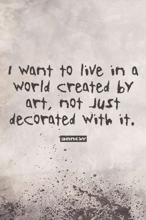 I want to live in a world created by art, not just decorated with it. - Banksy Street Art Quote Doodle Art Quotes Inspiration, Artistic Quotes Creative People, Positive Street Art, Banksy Style Art, Graffiti Art Quotes, Graffiti Quotes Inspirational, Always The Artist Never The Muse, Graffiti Sayings, Street Art Graffiti Words