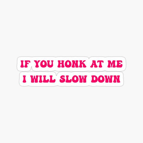 Get my art printed on awesome products. Support me at Redbubble #RBandME: https://www.redbubble.com/i/sticker/If-You-Honk-at-Me-I-Will-Slow-Down-Hilarious-Car-Bumper-Sticker-by-MarianNieuw/156535890.EJUG5?asc=u Doodles Funny, Take It Slow, Funny Bumper Stickers, Meme Stickers, Car Bumper Stickers, Car Humor, Bumper Sticker, Car Bumper, Slow Down