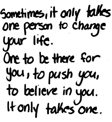 Sometimes it only takes one person to change your life. One to be there for you, to push you, to believe in you. It only takes one. Live Life Happy, Cute Love Quotes, True Words, Health Coach, Cute Quotes, The Words, Great Quotes, Believe In You, Inspirational Words