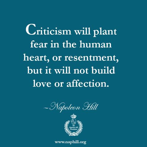 Criticism will plant fear in the human heart, or resentment, but it will not build love or affection. —Napoleon Hill Visit us at www.naphill.org. ‪#‎NapoleonHill‬ ‪#‎ThinkandGrowRich‬ Criticism Quotes Relationships, Criticism Quotes, Dream Quotes, Daily Inspiration Quotes, Design Quotes, Love Words, Encouragement Quotes, Travel Quotes, Self Help