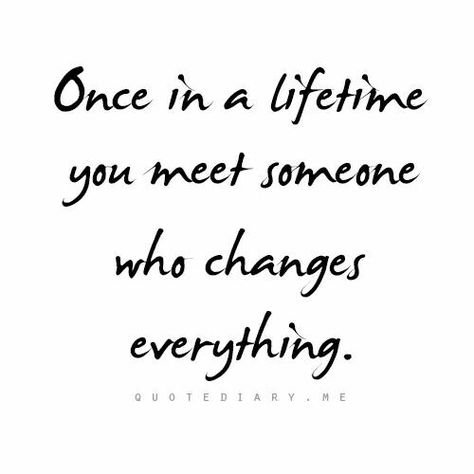 Once in a lifetime you met someone who changes everything. Good Quotes, Life Time, Romantic Quotes, A Quote, Quotes For Him, Great Quotes, Beautiful Words, Relationship Quotes, Favorite Quotes