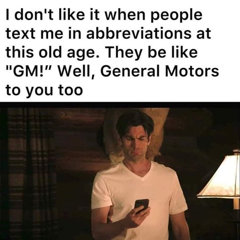 I don't like it when people text me in abbreviations at this old age. They be like "GM!" Well, General Motors to you too Gen X Memes, Funniest Memes, Old Age, Sarcastic Quotes, Funny Signs, Bones Funny, Funny Laugh, Funny Cute, Funny Images