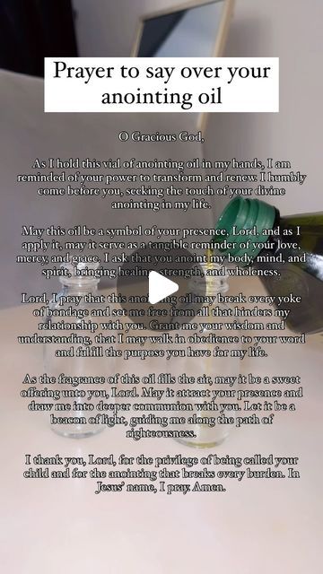 Angela (Called by GOD) on Instagram: "Prayer to say over your anointed oil before anointing your home 🏠   O Gracious God,  As I hold this vial of anointing oil in my hands, I am reminded of your power to transform and renew. I humbly come before you, seeking the touch of your divine anointing in my life.  May this oil be a symbol of your presence, Lord, and as I apply it, may it serve as a tangible reminder of your love, mercy, and grace. I ask that you anoint my body, mind, and spirit, bringing healing, strength, and wholeness.  Lord, I pray that this anointing oil may break every yoke of bondage and set me free from all that hinders my relationship with you. Grant me your wisdom and understanding, that I may walk in obedience to your word and fulfill the purpose you have for my life.  A Making Anointing Oil, How To Anoint Yourself With Oil, Prayer For Anointing Oil Bottle, Prayer To Anoint Oil, Prayer For Anointing Oil, Annoit Oil Prayer, How To Pray Over Anointing Oil, Touch Not My Anointed Scriptures, How To Anoint Your Home With Oil