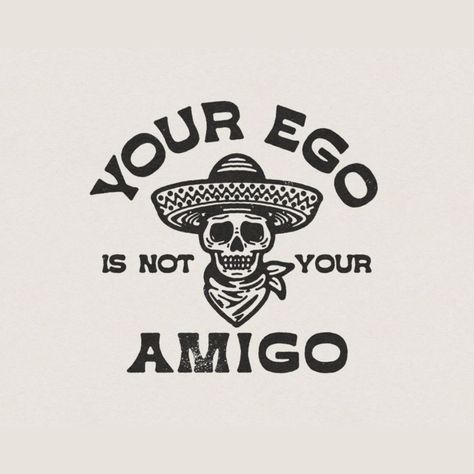 Ego Is Not Your Amigo, Your Ego Is Not Your Amigo, Funny Western Quotes, Ego Tattoo, Mexican Graphic Design, Mexican Funny, Mexican Quotes, Funny Illustrations, Design Jersey