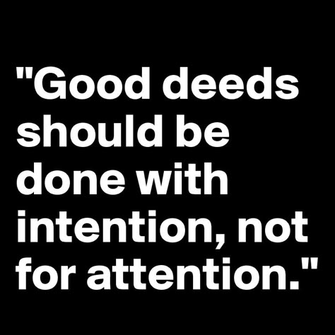 "Good deeds should be done with intention, not for attention." Posting For Attention Quotes, People Posting For Attention, People Who Post For Attention Quotes, Catchy Phrases Attention Grabbers, People Who Post For Attention, People Know Exactly What They Are Doing, Be Good Quotes, Good Deeds Quotes, Done With People Quotes