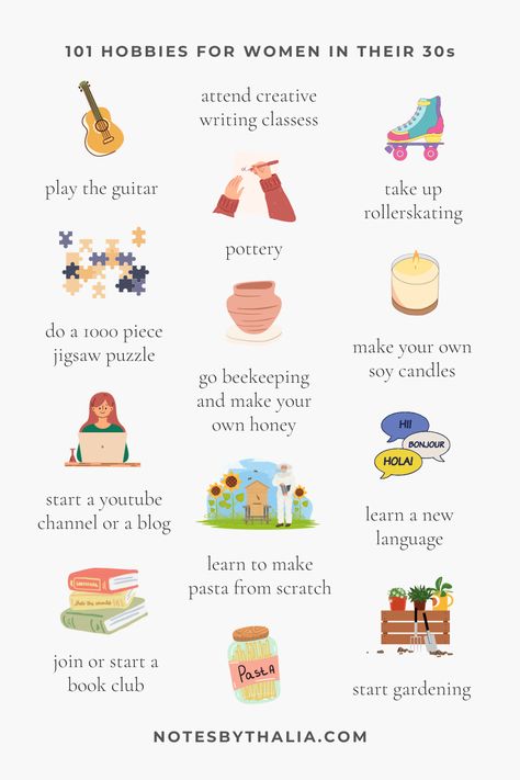 101 hobbies for women in their 30s infographic including play the guitar, attend creative writing classes, take up rollerskating, do a 1000 piece jigsaw puzzle, go beekeeping and make your own honey, make your own soy candles, learn a new language, start gardening, learn to make pasta from scratch, join or start a book club, start a youtube channel or a blog. Black text on off-white background with colourful graphics Five Hobbies You Need, Interest And Hobbies List, Easy New Hobbies, Hobbies That Keep You In Shape, Family Hobbies Ideas, Fun Skills To Learn In Your 20s, Learn New Hobbies, In Your 30s Aesthetic, Hobby Ideas List