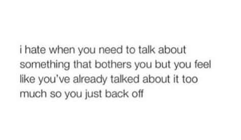 I hate when you need to talk about something that bothers you but you fee like you've already talked about it too much so you just back off Feeling Like Your Bothering Someone, I Talk To Much Quotes, Quotes About Talking Too Much, When I Feel Like Im Bothering You, I Talk Too Much Quotes, Quotes About Being Too Much, Talk Too Much Quotes, Talking Too Much, You Talk Too Much