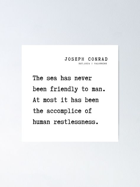 "23 Joseph Conrad Quotes 210817 The sea has never been friendly to man. At most it has been the accomplice of human restlessness." Poster by valourine | Redbubble Restlessness Quotes, Conrad Quotes, Convenience Quotes, Irrelevant Quotes, Your Awesome Quotes, Ultimatum Quotes, Nihilism Quotes, Alienation Quotes, Feisty Quotes