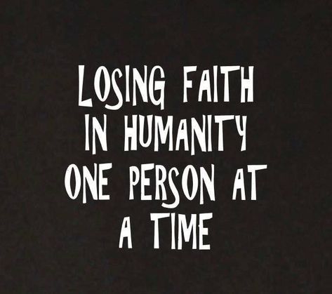 Especially when reading the comments on pretty much any website about pretty much any topic.  Pathetic... Losing Faith Quotes, Faith In God Quotes, Humanity Quotes, Lost Quotes, Losing Faith In Humanity, Losing Faith, Faith In Humanity, Faith In God, Quotes About God