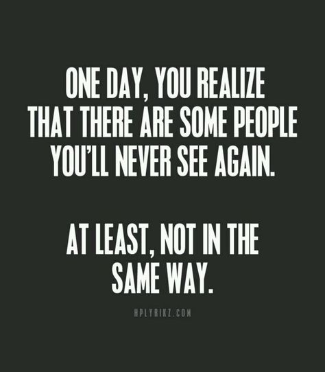 One day you will realise that there are some people you'll never see again... At least, not in the same way.. One Day You Will Realize Quotes, You Will Realise One Day, You Will Never See Me Again Quotes, Will I See You Again Quotes, I Can See Right Through You Quotes, Some People Come Into Your Life, Realization Quotes, Never See You Again, Planning Quotes