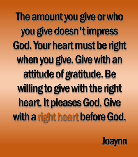 A Right Heart Before God. That's What Giving Is All About Oftentimes when I reflect on giving from the heart, I’m reminded of this “Each of you should give what you have decided in your heart to give, not reluctantly or under compulsion, for God loves a cheerful giver” (2 Corinthians 9:7).  No amount of giving can ever compare to to the heart and mind of Christ. Giver Quotes, God Loves A Cheerful Giver, Curse Quotes, Christian Quotes About Life, Good Afternoon Quotes, Giving Quotes, Inspirational Poems, Inspirational Messages, Attitude Of Gratitude