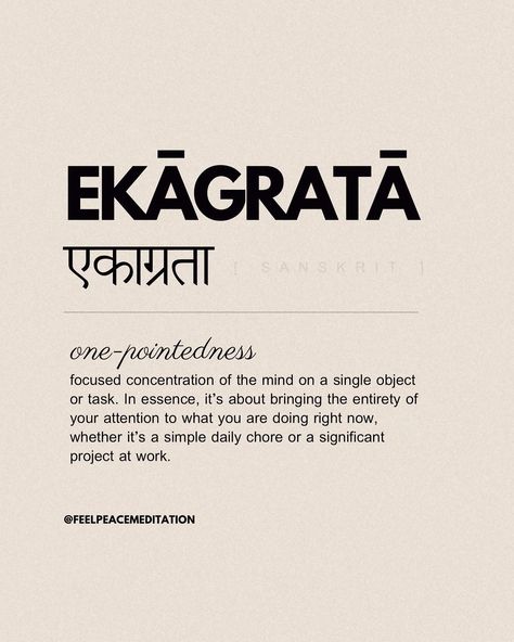 The Sanskrit word Ekagrata means “one-pointedness” and refers to the focused concentration of the mind on a single object or task. In essence, it’s about bringing the entirety of your attention to what you are doing right now, whether it’s a simple daily chore or a significant project at work. This concept is not unique to Indian philosophy; it resonates deeply with the teachings of Zen as well. Zen practices emphasize the importance of mindfulness and full presence in every moment, whether ... One Pointedness, Sanskrit Words With Meaning, Sanskrit Words And Meanings, Unique Sanskrit Words, Sanskrit Quotes Inspiration, Beautiful Hindi Words, Learn Sanskrit, Christiane Amanpour, Sanskrit Tattoo