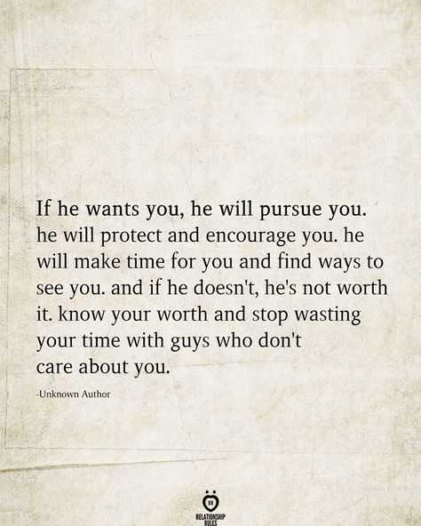 If he wants you, he will pursue you. he will protect and encourage you. he will make time for you and find ways to see you. and if he doesn't, he's not worth it. know your worth and stop wasting your time with guys who don't care about you.  -Unknown Author  . . . . #relationship #quote #love #couple #quotes He Doesnt Care Quotes, He's Not Worth It, Doesnt Care Quotes, Time Quotes Relationship, Care About You Quotes, Want You Quotes, Know Your Worth Quotes, Me Time Quotes, About You Quotes