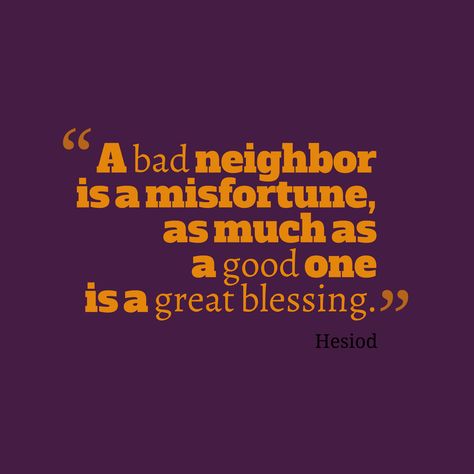 "A bad neighbor is a misfortune, as much as a good one is a great blessing." Bad Neighbors Quotes, Neighbors Quotes, Neighbor Quotes, Infinity Quotes, Bad Neighbors, Proverbs Quotes, Blessed Quotes, Sharing Quotes, Interesting Quotes