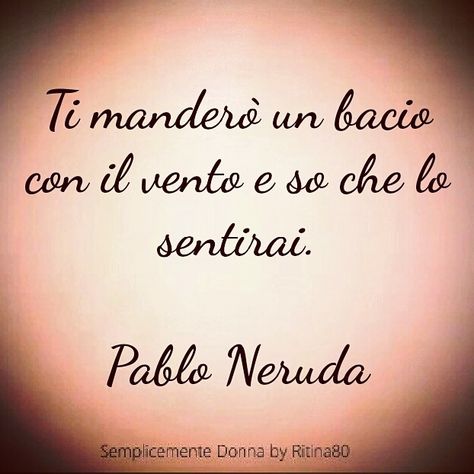 Ti manderò un bacio con il vento e so che lo sentirai. Pablo Neruda Italian Love Quotes, Italian Quotes, Pablo Neruda, Funny Video Memes, Wonderful Words, Poetry Quotes, Wise Quotes, Beautiful Quotes, Thoughts Quotes