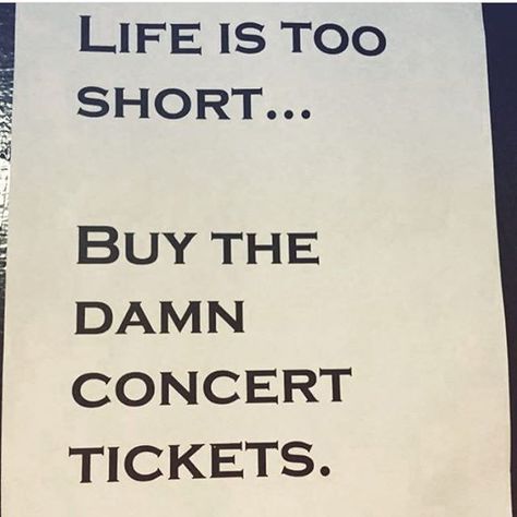 Life is too short ... Buy the damn concert tickets. Preach.  #iamAP (: @littledreamer53) Rock And Roll Quotes, Concert Quotes, Rock Aesthetic, Band Quotes, Rockstar Aesthetic, Heck Yeah, Rock Concert, Music Therapy, Concert Tickets