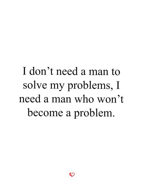 I don’t need a man to solve my problems, I need a man who won’t become a problem. Good Men Quotes Real Man, Don’t Need A Man Quotes Funny, Don’t Need Men Quotes, I Dont Need Men Quotes, Not All Men Youre Right Would Never, Man Crush Quotes, Never Need A Man Quotes, A Man Who Cares Quotes, Who Needs A Man Quotes