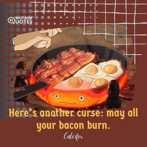 Here’s another curse: may all your bacon burn. —Calcifer Howls Moving Castle Calcifer Wallpaper, Howls Moving Castle Scorch Marks, Calcifer Wallpaper, Calcifer Book Version, Calcifer May All Your Bacon Burn, Calcifer A Heart Is A Heavy Burden, Howl’s Moving Castle Quotes, Howls Moving Castle Calcifer, May All Your Bacon Burn