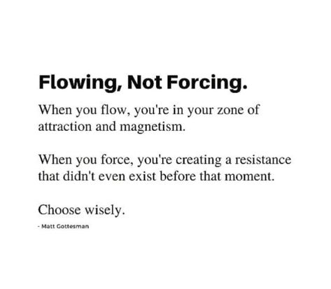 Not Phased Quotes, Quotes On Forced Relationships, Ebbs And Flows Quotes, Go With Flow Quotes, Flowing Water Quotes, Dont Force Connection Quotes, Work Flow Quotes, Life Force Energy Quotes, Flow Of Life Quotes