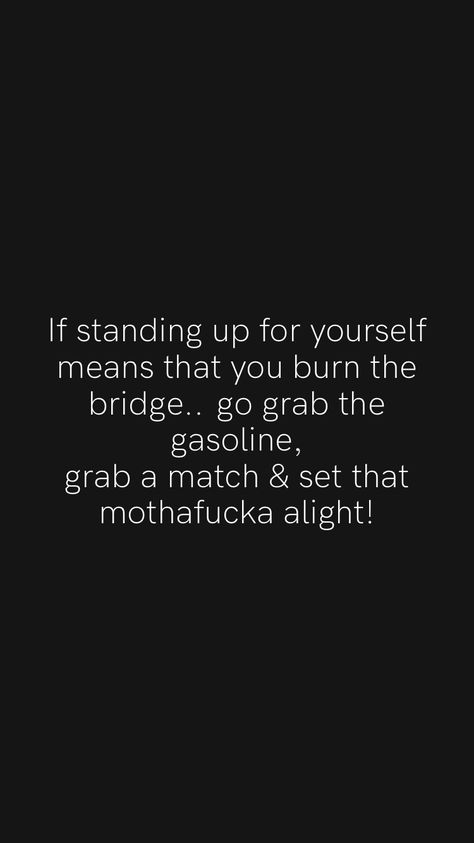 Feel The Burn Quotes Workouts, Work Burn Out Quotes, Burn Me Once Quotes, If Standing Up For Myself Burns A Bridge, Standing Your Ground Quotes, You Burned The Bridge Quotes, Standing Up For Myself Quotes, Burn The Bridge Quotes, Stick Up For Yourself Quotes