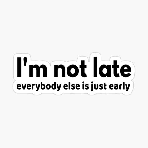 Get my art printed on awesome products. Support me at Redbubble #RBandME: https://www.redbubble.com/i/sticker/I-m-not-late-everybody-else-is-just-early-I-m-not-late-funny-for-women-with-quotes-graphic-womens-funny-unique-gift-for-her-by-Chamssou/48045383.EJUG5?asc=u Im Late Quotes, Being Late Quotes Funny, Late Quotes Funny, Fashionably Late Quote, I’m Different Quotes, Im Her Quotes, Unique Senior Quotes Funny, Friend Dynamics Art, Friend Dynamics