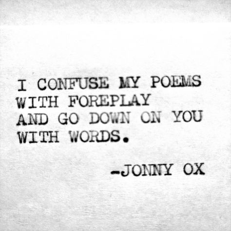 I confuse my poems with foreplay and go down on you with words. -Jonny Ox Foreplay Quotes, Confused Quotes, Confused Love, Poetic Justice, Love And Lust, Pretty Words, Ox, Like You, Literature