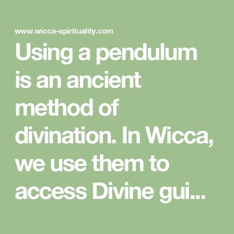 Using a pendulum is an ancient method of divination. In Wicca, we use them to access Divine guidance. Here is some basic information to get you started. How to Make a Pendulum... Using A Pendulum, Divine Guidance