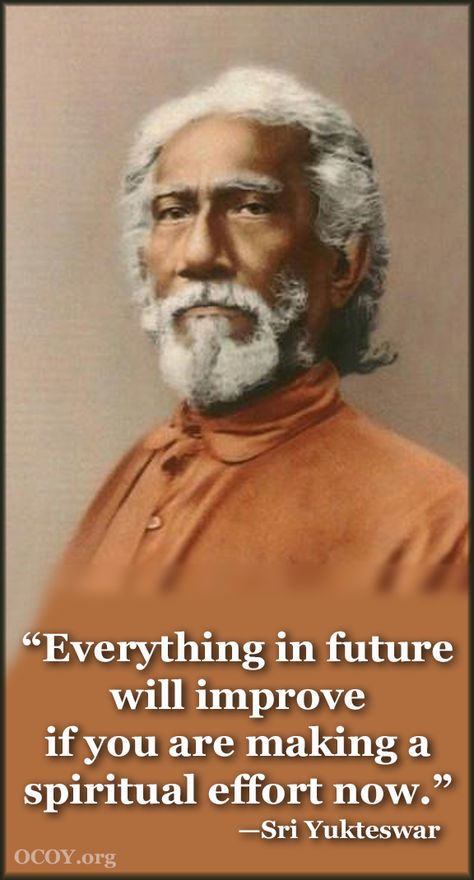 Yogananda said that the most important teaching in his autobiography was the statement of Swami Sriyukteswar Giri: “Everything in future will improve if you are making a spiritual effort now.” Sri Yukteswar, Ancient Yogi, Paramahansa Yogananda Quotes, Spiritual Names, Yogananda Quotes, Mahavatar Babaji, Paramhansa Yogananda, Kriya Yoga, Ramana Maharshi