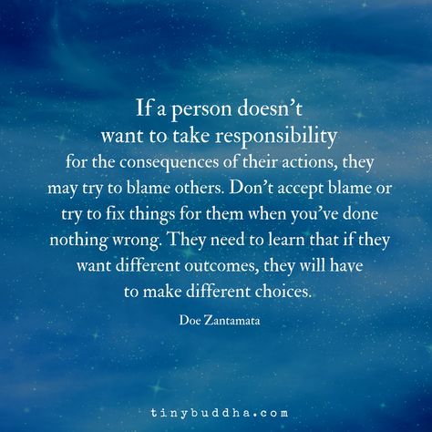 If a person doesn't want to take responsibility for the consequences of their actions, they may try to blame others. Don't accept blame when you've done nothing wrong. They need to learn that if they want different outcomes, they have to make different choices. Quotes On Blaming Others, Blaming Others Quotes, Take Responsibility Quotes, Consequences Quotes, Blame Quotes, Responsibility Quotes, Wrong Quote, Action Quotes, No More Drama