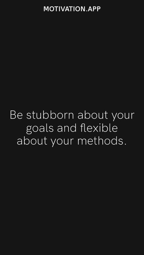 Be stubborn about your goals and flexible about your methods. From the Motivation app: https://motivation.app Be Stubborn About Your Goals, Be Flexible, Motivation App, Quotes