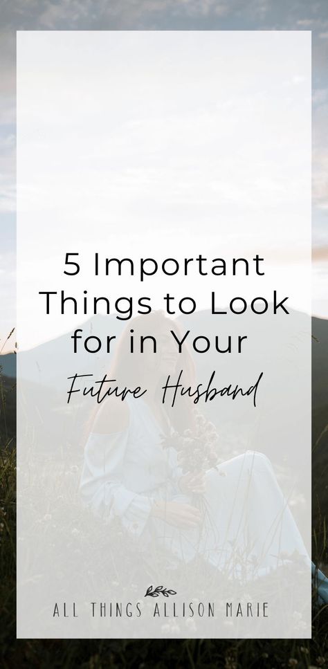 Text overlay: 5 important things to look for in your future husband.  Image: girl in mountains holding flowers Christian Husband, College Quotes, Preparing For Marriage, Inspirational Articles, Christian Dating, Dear Future Husband, Love The Lord, Christian Blogs, Best Husband