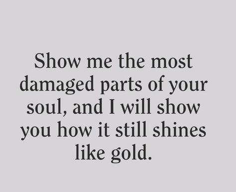 Show me the damaged parts of your soul, and I will show you how it still shines like gold. Show Me The Most Damaged Part Of Your Soul, Show Me You Love Me Quotes, If You Love Me Show Me, Show Me You Love Me, Make Me Happy Quotes, Canned Meat, Feeling Scared, Show Love, I Love You Quotes