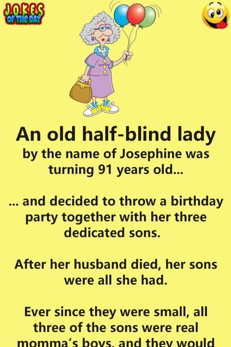 An old half-blind lady by the name of Josephine was turning 91 years old...   ... and decided to throw a birthday party together with her three dedicated sons. After her husband died, her sons were all she had.   Ever since they were small, all three of the sons were real momma’s boys, and they... Getting Older Humor, English Humor, Party Jokes, Senior Humor, Old Lady Humor, Clean Funny Jokes, Funny Jokes To Tell, Reaction Pic, Good Night Prayer