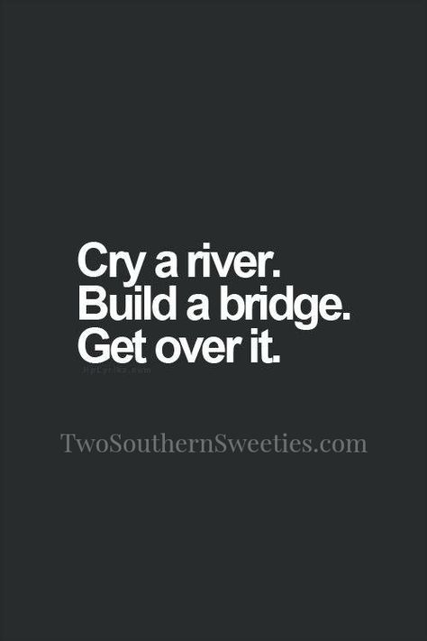 Cry a river. Build a bridge. Get over it! Build A Bridge And Get Over It, Over It, Get Over It Quotes, Quotes About Moving On From Love, River Quotes, Southern Phrases, Me Time Quotes, Over It Quotes, Killer Quote