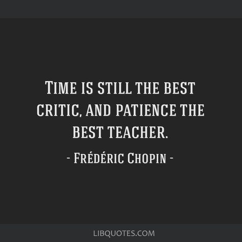 Frédéric Chopin Quote: Time is still the best critic, and patience the best teacher. Frederic Chopin Quotes, Piano Quotes Inspirational, Performing Quotes, Pianist Quotes, Chopin Quotes, Jazz Music Quotes, Classical Music Quotes, Piano Quotes, Musician Quotes