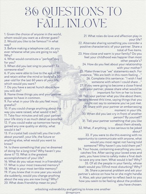 list of 36 questions that are supposed to make you fall in love Deep Talks Questions About Life, Questions Get To Know Someone, 21 Questions To Fall In Love, Deep Interesting Questions, Question To Ask A Stranger, New Friend Questions, Questions That Lead To Love, Deep Questions To Get To Know Someone Better, Questions To Know If You Are In Love