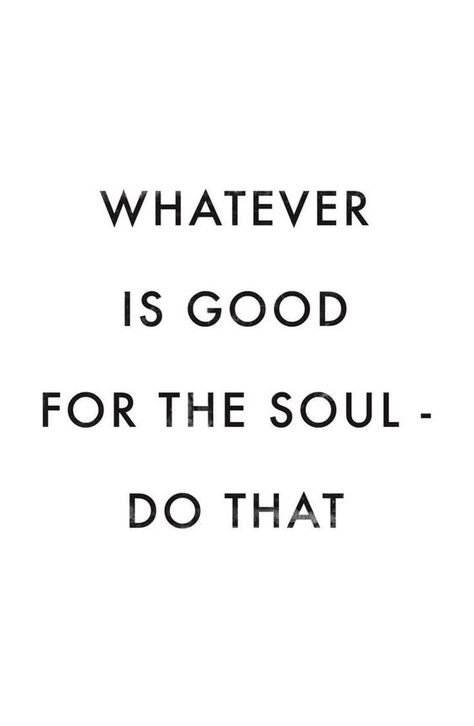 Whatever is good for the soul - do that! - quote Good For The Soul, Life Quotes Love, Inspirational Posters, Intj, Infp, Motivational Quote, Inspirational Quotes Motivation, The Words, Great Quotes