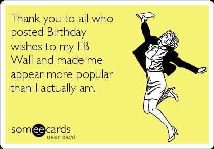 Thank you to all who posted Birthday wishes to my FB Wall and made me appear more popular than I actually am. | Thanks Ecard Thank You For Birthday Wishes, Funny Birthday Meme, Funny Thank You, Birthday Wishes For Friend, Birthday Cheers, Birthday Wishes Funny, Birthday Wishes For Myself, Thank You Quotes, Happy Birthday Meme