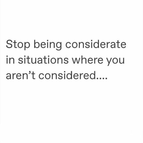 Stop being considerate in situations where you aren't considered. Stop Choosing What Isnt Choosing You, Not Being Considered Quotes, Stop Being Considerate In Situations, Uncomfortable Situations Quotes, Stop Being So Available Quotes, Stop Being So Nice Quotes, Not Considered Quotes, Be Considerate Quotes, Being Considerate Quotes