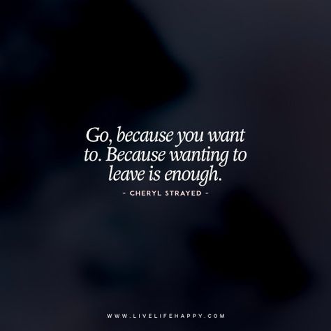 Go, Because You Want Cheryl Strayed Quotes, Leaving Quotes, Quotes Stories, Cheryl Strayed, Live Life Happy, Love Life Quotes, Life Quotes To Live By, After Life, Love Me Quotes