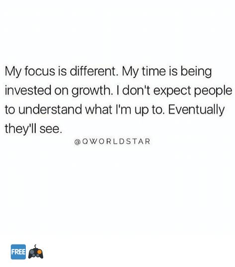 My focus is different. My time is being invested on growth. I don't expect people to understand what I'm up to. Eventually, they'll see. Dont Expect People To Do The Same, It’s My Time Now Quotes, Growing Quotes, Understanding People, Vision Board Examples, People Dont Understand, Go For It Quotes, Best Friends Whenever, I Dont Have Time