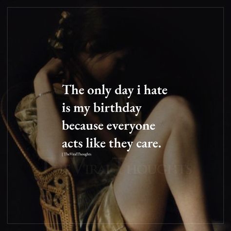 Hating Your Birthday, Deep Birthday Quotes For Myself, It's My Birthday And I Hate It, Birthday Blues Quotes, Bad Birthday Quotes, Deep Birthday Quotes, I Hate Birthdays, Alone Birthday, My Birthday Status