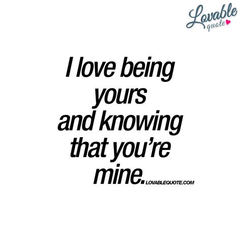 I love being yours and knowing that you’re mine. You And Me Quotes, Most Romantic Quotes, Quotes For Boyfriend, You're Mine, Love Quotes For Boyfriend, Cute Couple Quotes, Love Quotes For Her, Lovely Quote