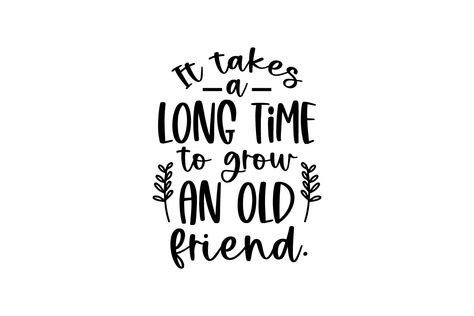 It Takes A Long Time To Grow Old Friends, Old Friends Quotes, Old Friend Quotes, Friendship Quote, Friend Friendship, Quote Svg, Growing Old, Svg Quotes, Friends Quotes