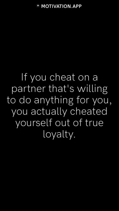 If you cheat on a partner that's willing to do anything for you, you actually cheated yourself out of true loyalty. From the Motivation app: https://motivation.app I Got Cheated On, Men Who Cheat Quotes, Cheating Boyfriend Quotes, Infidelity Quotes, Closure Quotes, Commitment Quotes, Text Message Quotes, Partner Quotes, Boyfriend Quotes Relationships