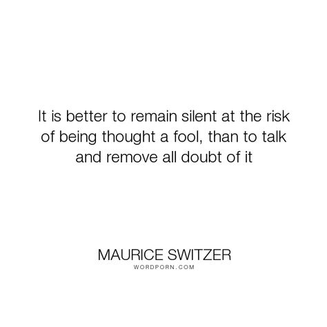 Maurice Switzer - "It is better to remain silent at the risk of being thought a fool, than to". wisdom, remaining-silent, misattributed-to-abraham-lincoln Alexandra Martin, Remain Silent, Small Minds, Show Quotes, Best Word, Life Inspirational Quotes, Dream Man, Fitness Motivation Quotes, A Gentleman