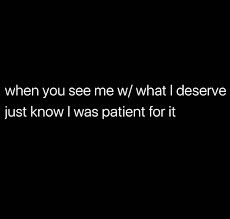 When you see me with what I deserve just know I was patient for it When You See Me With What I Deserve, What I Deserve, Personal Quotes, I Deserve, See Me, Motivation Quotes, Positive Thoughts, Personal Development, I Know